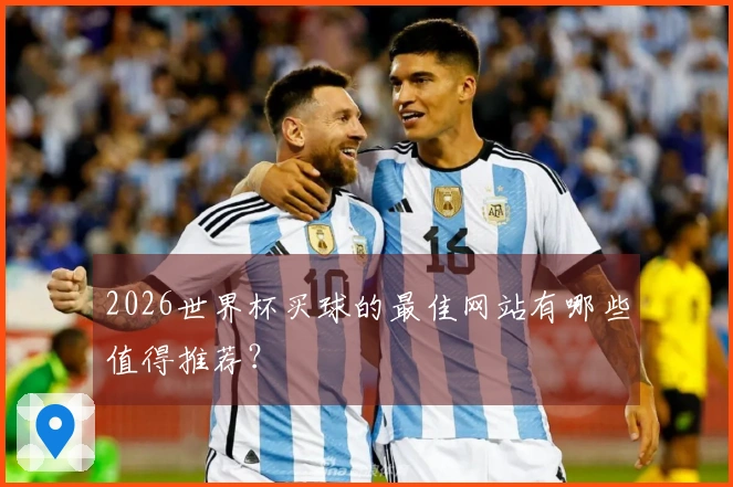 2026世界杯买球的最佳网站有哪些值得推荐？