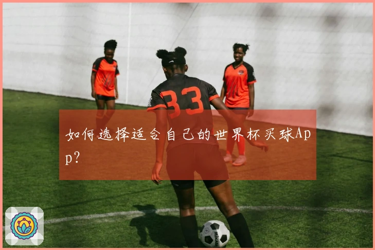 如何选择适合自己的世界杯买球App？