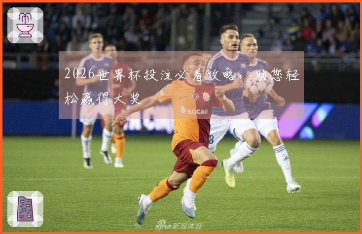 2026世界杯投注必看攻略，助您轻松赢得大奖