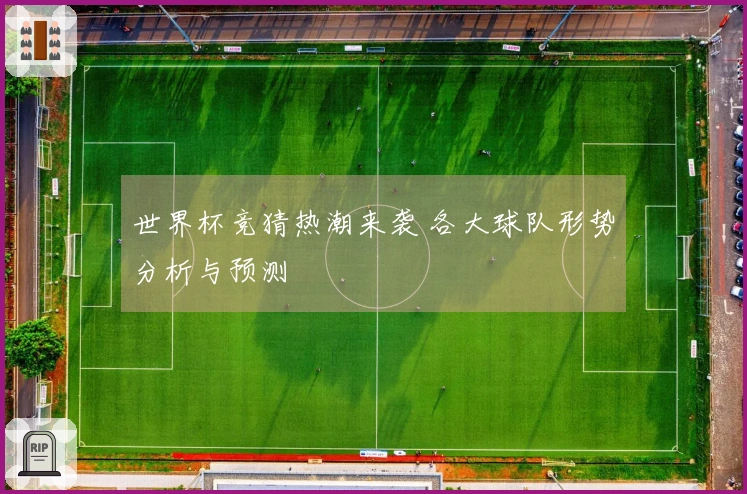 世界杯竞猜热潮来袭 各大球队形势分析与预测