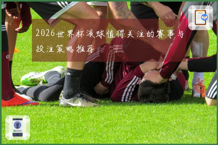 2026世界杯滚球值得关注的赛事与投注策略推荐