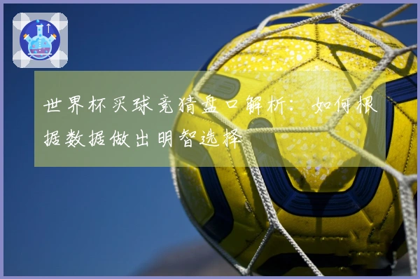 世界杯买球竞猜盘口解析:如何根据数据做出明智选择