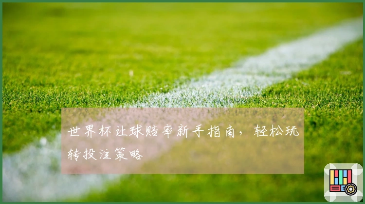 世界杯让球赔率新手指南，轻松玩转投注策略