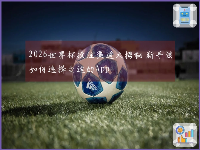 2026世界杯投注渠道大揭秘 新手该如何选择合适的App