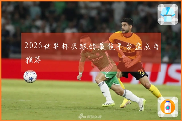 2026世界杯买球的最佳平台盘点与推荐
