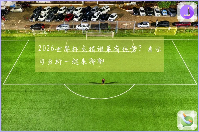 2026世界杯竞猜谁最有优势？看法与分析一起来聊聊