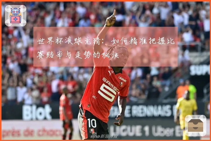 世界杯滚球竞猜：如何精准把握比赛赔率与走势的秘诀