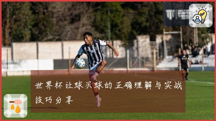 世界杯让球买球的正确理解与实战技巧分享