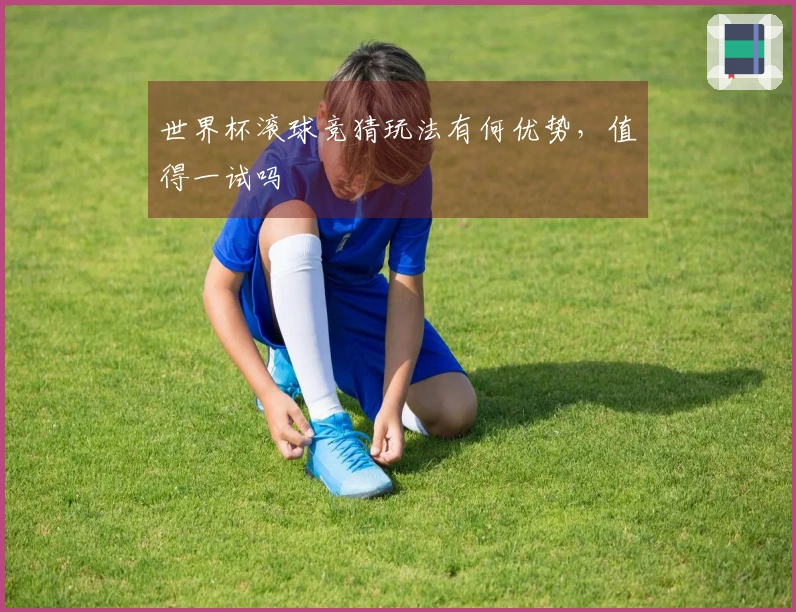 世界杯滚球竞猜玩法有何优势，值得一试吗