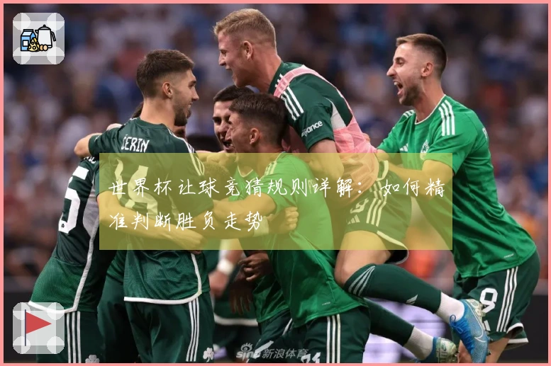 世界杯让球竞猜规则详解：如何精准判断胜负走势