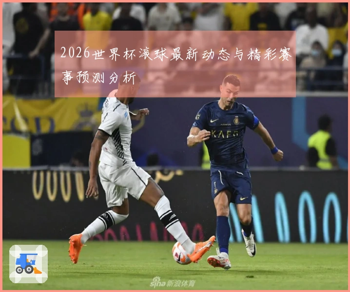 2026世界杯滚球最新动态与精彩赛事预测分析
