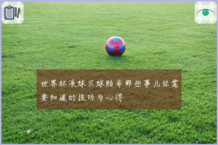 世界杯滚球买球赔率那些事儿你需要知道的技巧与心得