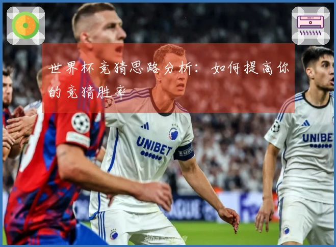 世界杯竞猜思路分析：如何提高你的竞猜胜率