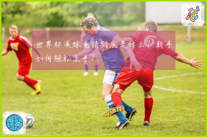 世界杯滚球竞猜到底是什么？新手如何轻松上手？