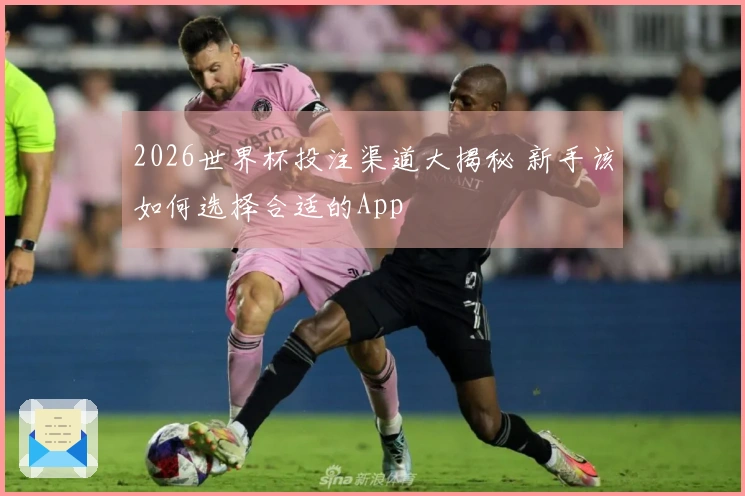 2026世界杯投注渠道大揭秘 新手该如何选择合适的App