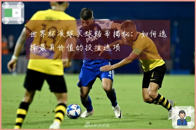世界杯滚球买球赔率揭秘：如何选择最具价值的投注选项